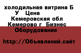 холодильная витрина Б/У › Цена ­ 10 000 - Кемеровская обл., Кемерово г. Бизнес » Оборудование   